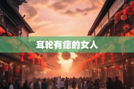 耳轮有痣的女人 耳轮有痣的女人