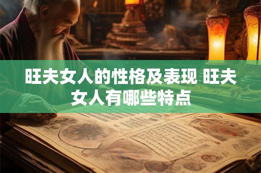 旺夫女人的性格及表现 旺夫女人有哪些特点 旺夫女人的性格及表现 旺夫女人有哪些特点