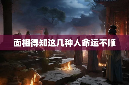 面相得知这几种人命运不顺