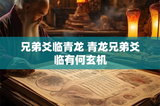 兄弟爻临青龙 青龙兄弟爻临有何玄机