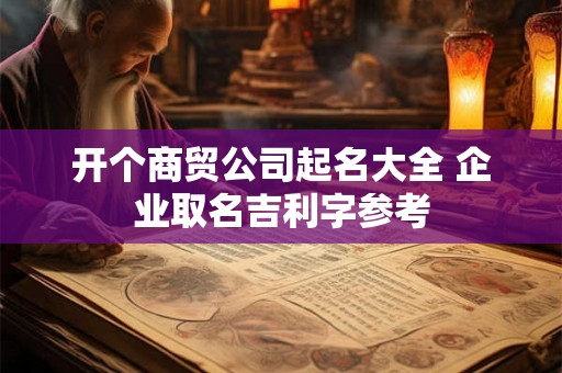 开个商贸公司起名大全 企业取名吉利字参考