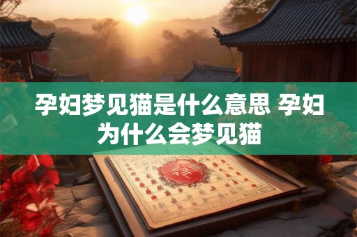 孕妇梦见猫是什么意思 孕妇为什么会梦见猫