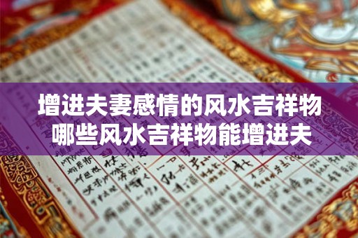 增进夫妻感情的风水吉祥物 哪些风水吉祥物能增进夫妻感情