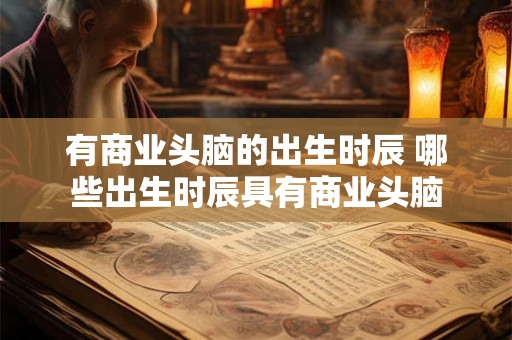 有商业头脑的出生时辰 哪些出生时辰具有商业头脑