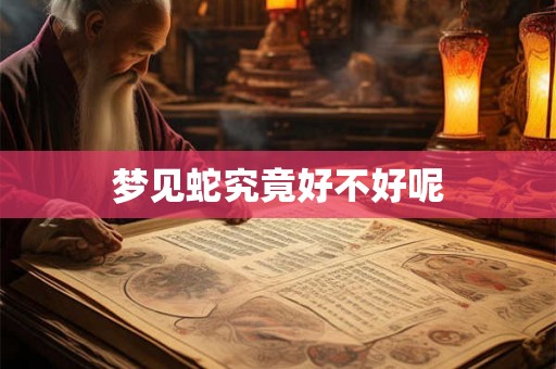 梦见蛇究竟好不好呢