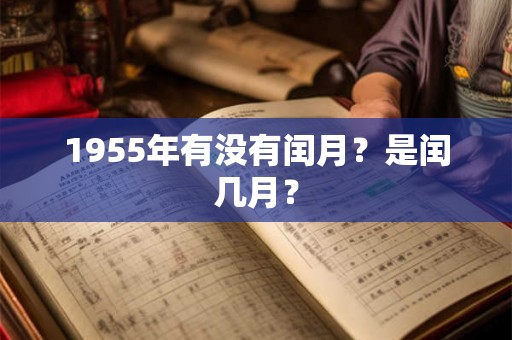 1955年有没有闰月?是闰几月? 1955年有没有闰月?是闰几月?