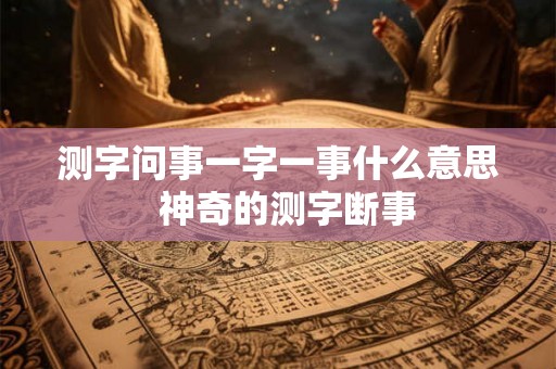 测字问事一字一事什么意思  神奇的测字断事