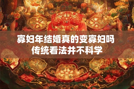 寡妇年结婚真的变寡妇吗 传统看法并不科学