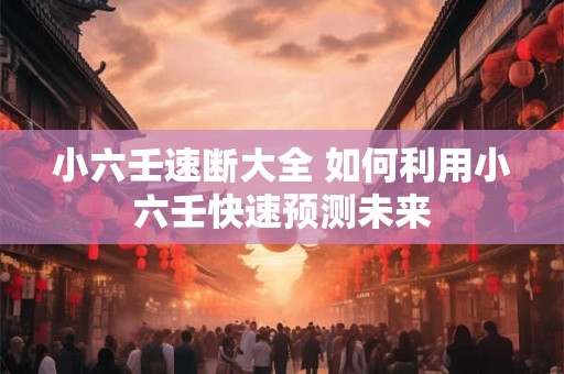 小六壬速断大全 如何利用小六壬快速预测未来