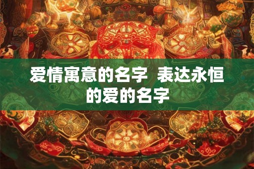 爱情寓意的名字  表达永恒的爱的名字