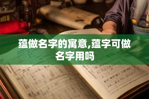蕴做名字的寓意,蕴字可做名字用吗