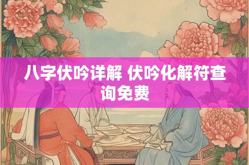 八字伏吟详解 伏吟化解符查询免费 八字伏吟详解 伏吟化解符查询免费