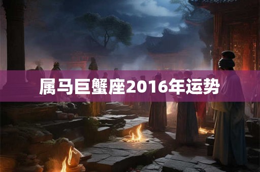 属马巨蟹座2016年运势