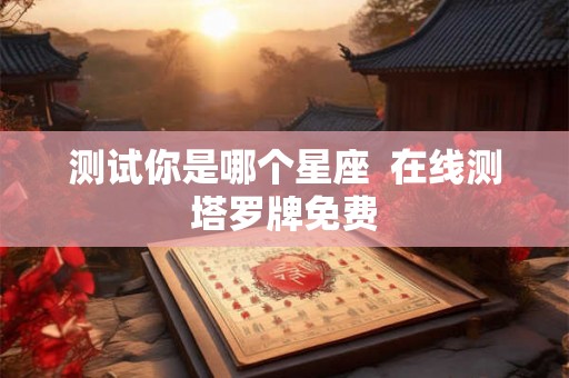 测试你是哪个星座  在线测塔罗牌免费