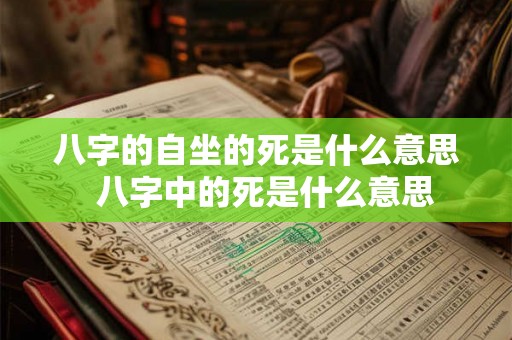 八字的自坐的死是什么意思  八字中的死是什么意思