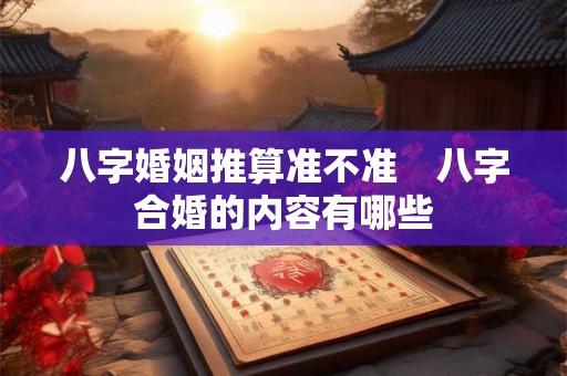 八字婚姻推算准不准　八字合婚的内容有哪些