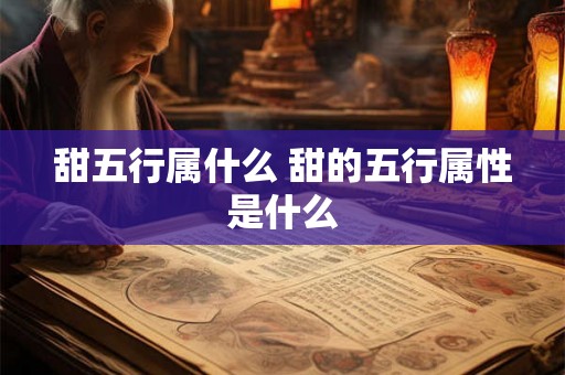 甜五行属什么 甜的五行属性是什么 甜五行属什么 甜的五行属性是什么