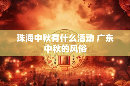 珠海中秋有什么活动 广东中秋的风俗
