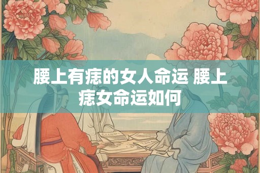 腰上有痣的女人命运 腰上痣女命运如何