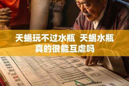 天蝎玩不过水瓶  天蝎水瓶真的很能互虐吗