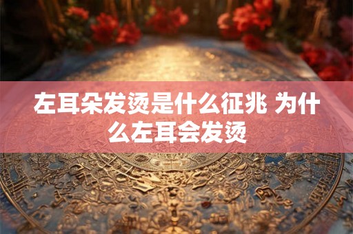 左耳朵发烫是什么征兆 为什么左耳会发烫