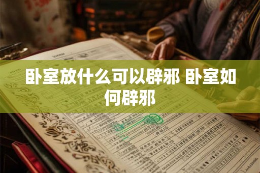 卧室放什么可以辟邪 卧室如何辟邪