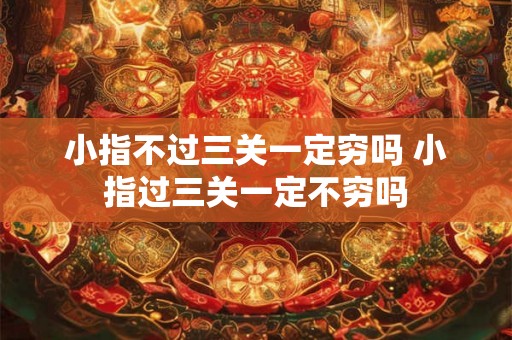 小指不过三关一定穷吗 小指过三关一定不穷吗