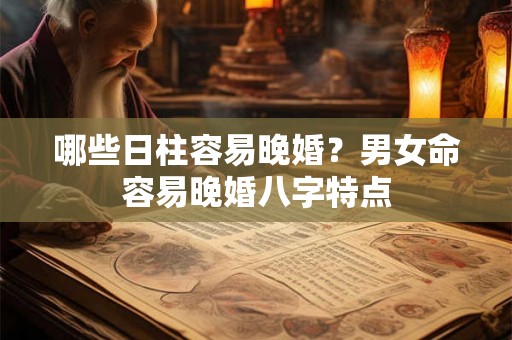 哪些日柱容易晚婚？男女命容易晚婚八字特点