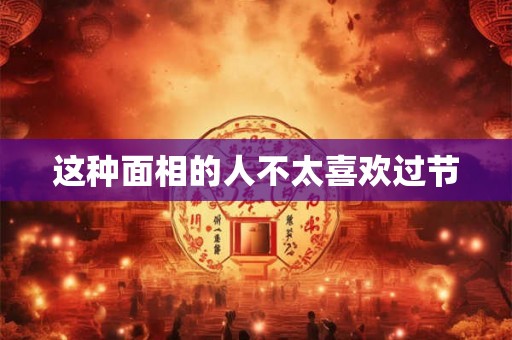 这种面相的人不太喜欢过节