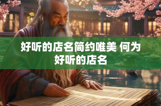 好听的店名简约唯美 何为好听的店名 好听的店名简约唯美 何为好听的店名