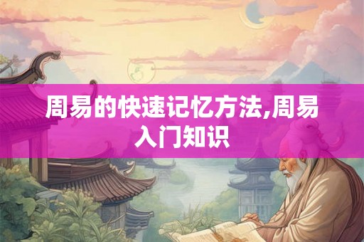 周易的快速记忆方法,周易入门知识 周易的快速记忆方法,周易入门知识
