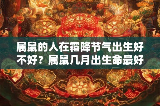 属鼠的人在霜降节气出生好不好？属鼠几月出生命最好？
