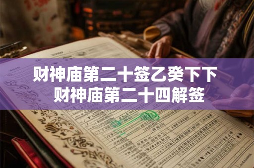 财神庙第二十签乙癸下下  财神庙第二十四解签