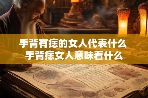 手背有痣的女人代表什么 手背痣女人意味着什么