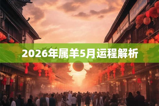 2026年属羊5月运程解析 2026年属羊5月运程解析