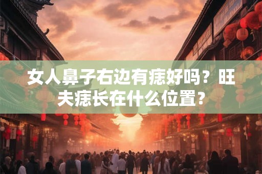 女人鼻子右边有痣好吗？旺夫痣长在什么位置？