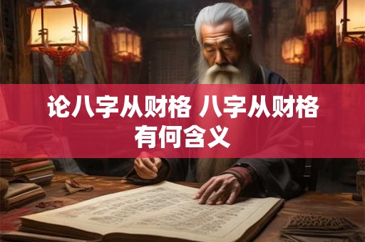 论八字从财格 八字从财格有何含义 论八字从财格 八字从财格有何含义