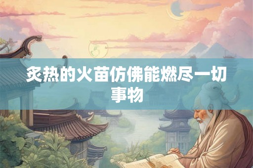炙热的火苗仿佛能燃尽一切事物