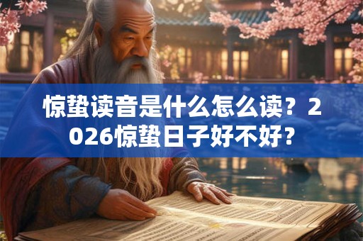惊蛰读音是什么怎么读？2026惊蛰日子好不好？