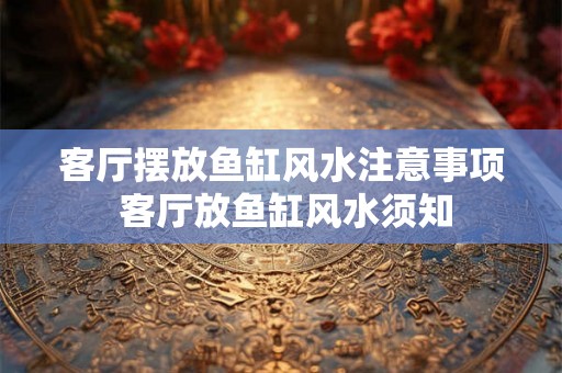 客厅摆放鱼缸风水注意事项 客厅放鱼缸风水须知