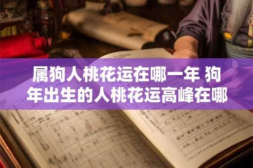 属狗人桃花运在哪一年 狗年出生的人桃花运高峰在哪一年