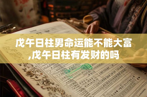 戊午日柱男命运能不能大富,戊午日柱有发财的吗