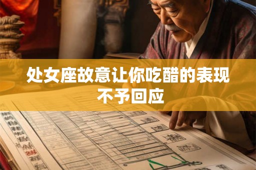 处女座故意让你吃醋的表现 不予回应