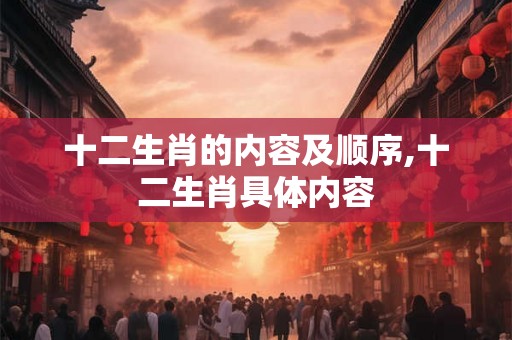 十二生肖的内容及顺序,十二生肖具体内容