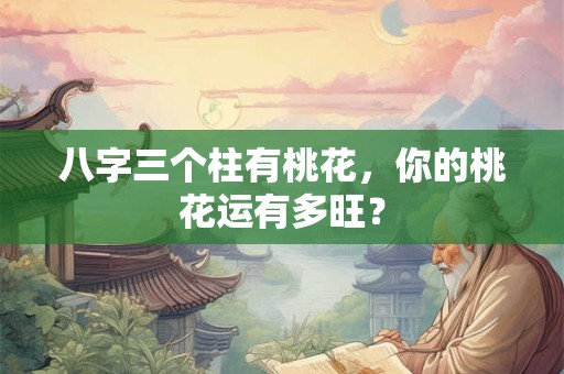 八字三个柱有桃花，你的桃花运有多旺？