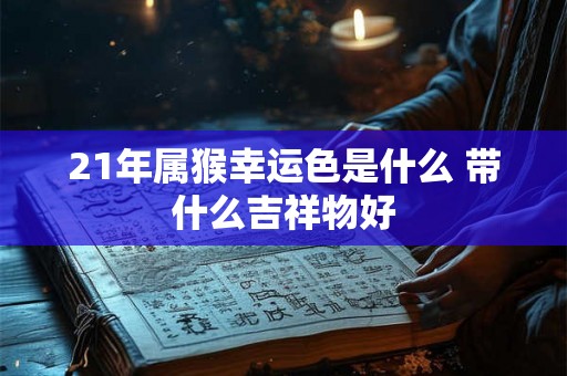 21年属猴幸运色是什么 带什么吉祥物好