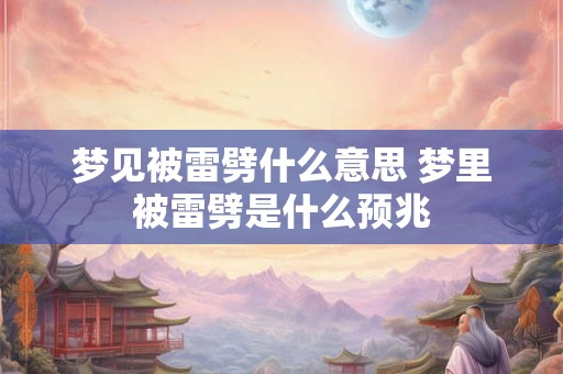 梦见被雷劈什么意思 梦里被雷劈是什么预兆