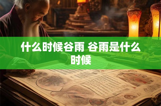 什么时候谷雨 谷雨是什么时候