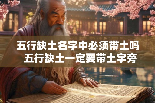 五行缺土名字中必须带土吗  五行缺土一定要带土字旁吗