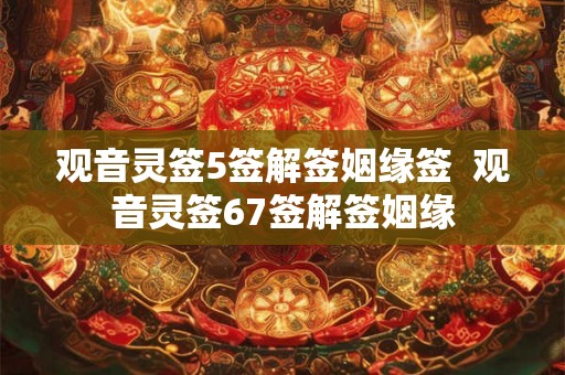 观音灵签5签解签姻缘签  观音灵签67签解签姻缘